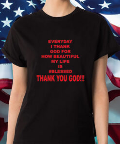 Everyday I Thank God For How Beautiful My Life Is Blessed Thank You God Shirts