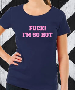 Fuck I'm So Hot T-Shirt