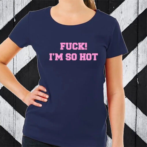 Fuck I'm So Hot T-Shirt