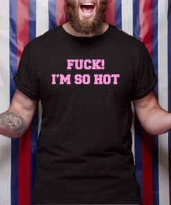 Fuck I'm So Hot TShirt