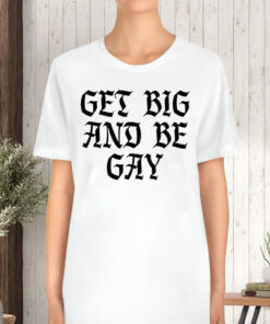 Get Big And Be Gay T-Shirt