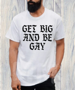 Get Big And Be Gay TShirt