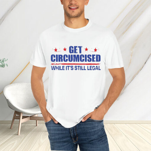 Get Circumcised While It’s Still Legal T-Shirtt