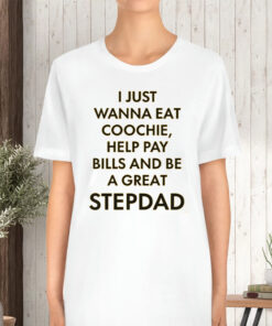 I Just Wanna Eat Coochie Help Pay Bills And Be A Great Stepdad TShirt