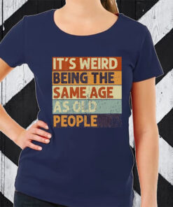 It’s Weird Being The Same Age As Old People TShirt