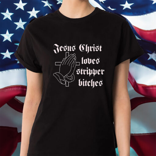 Jesus Christ Loves Stripper Bitches Shirts