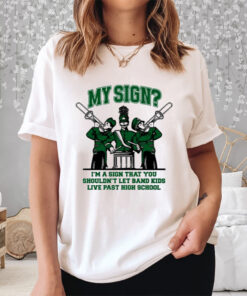 My Sign I'm A Sign That You Shouldn't Let Band Kids Live Past Hight School Shirt