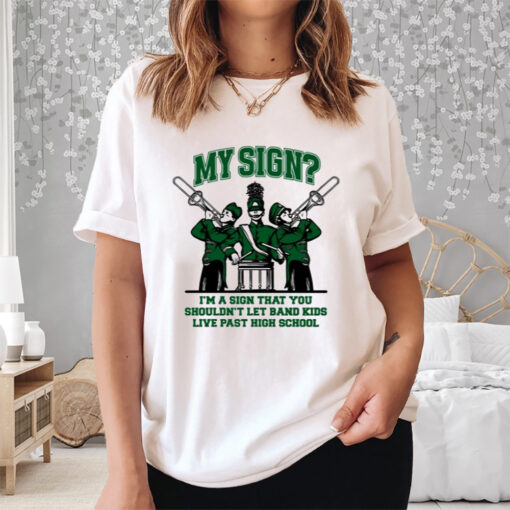 My Sign I'm A Sign That You Shouldn't Let Band Kids Live Past Hight School Shirt
