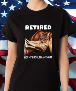 Retired Not My Problem Anymore Cat Shirt