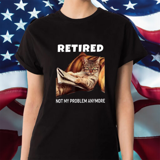 Retired Not My Problem Anymore Cat Shirt