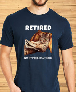 Retired Not My Problem Anymore Cat Shirts