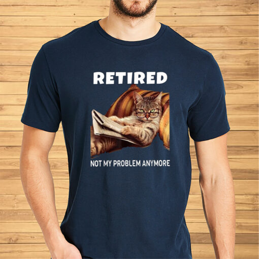 Retired Not My Problem Anymore Cat Shirts