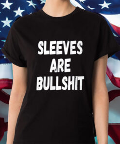 Sleeves Are Bullshit Shirt