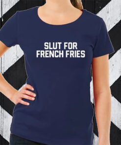 Slut For French Fries TShirt