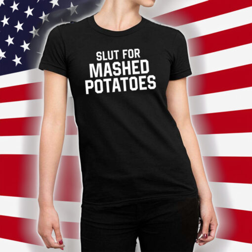 Slut For Mashed Potatoes Shirts