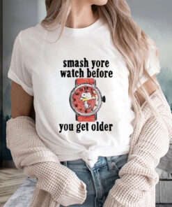 Smash Yore Watch Before You Get Older T-Shirts
