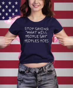 Stop Saying What Will People Say Peoples Poes Shirt