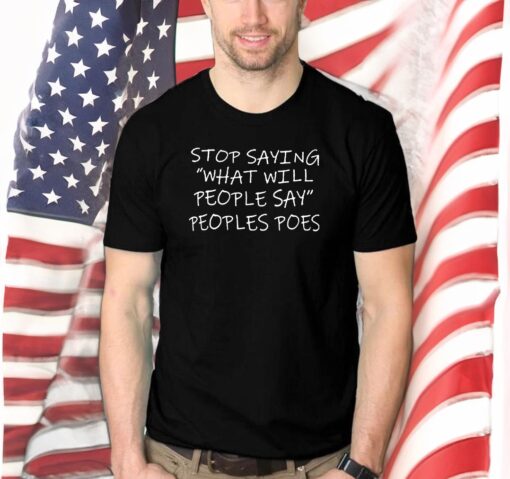 Stop Saying What Will People Say Peoples Poes T-Shirts