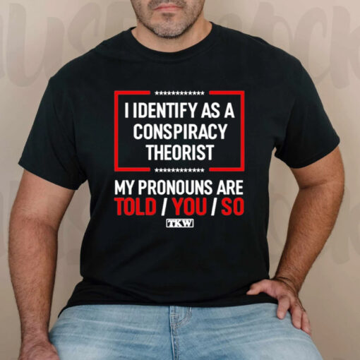 Terrence Williams I Identify As A Conspiracy Theorist My Prounouns Are Told You So TKW T-Shirtt