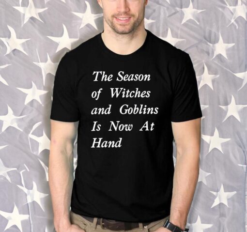 The Season Of Witches And Goblins Is Now At Hand Shirts