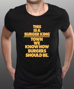 This Is A Burger King Town We Know How Burgers Should Be T-Shirts