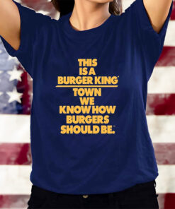 This Is A Burger King Town We Know How Burgers Should Be T-Shirtt