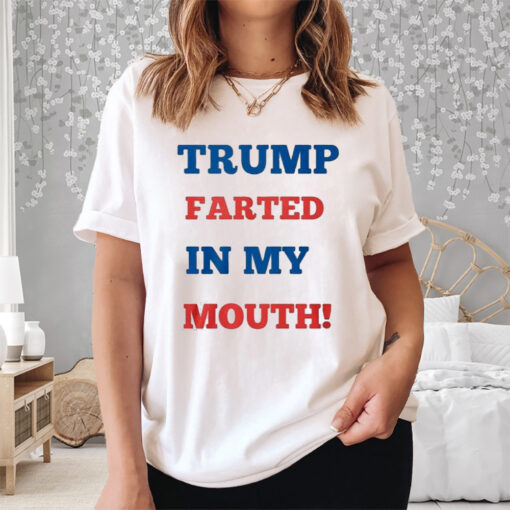 Trump Farted In My Mouth Shirt