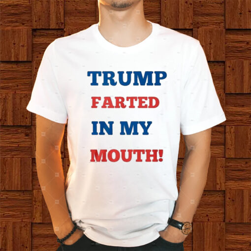 Trump Farted In My Mouth Shirts