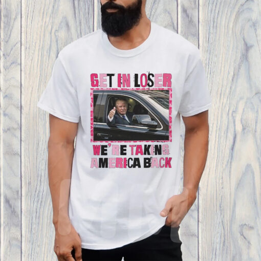 Trump Get In Loser We’re Take America Back T-Shirt