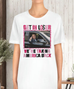 Trump Get In Loser We’re Take America Back TShirt