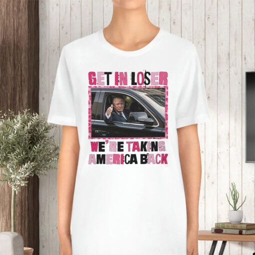 Trump Get In Loser We’re Take America Back TShirt