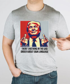 Trump There're Nothing In The Gag Order About Sign Language Shirt