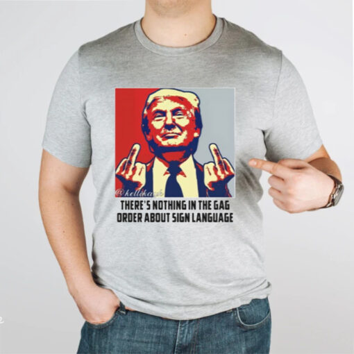 Trump There're Nothing In The Gag Order About Sign Language Shirt