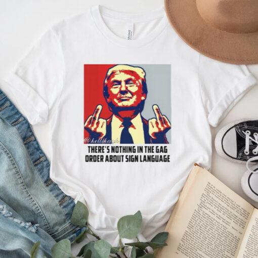 Trump There're Nothing In The Gag Order About Sign Language Shirts