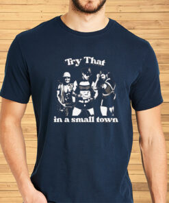 Try That In A Small Town Shirts