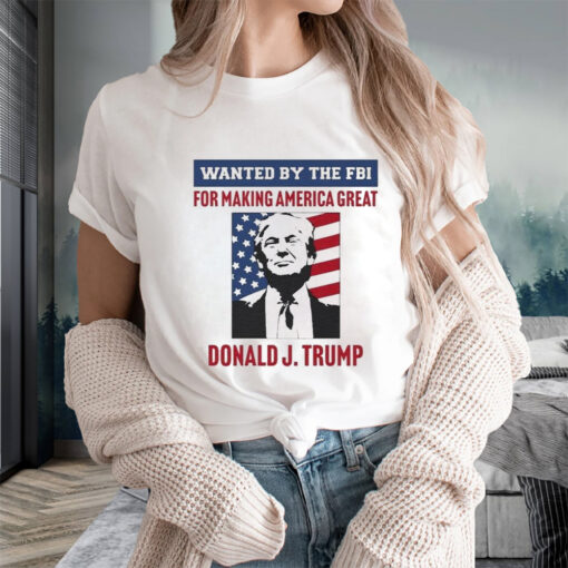 Wanted By The FBI For Making America Great Donald J.Trump T-Shirts