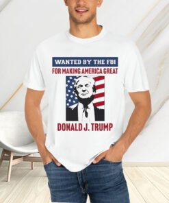 Wanted By The FBI For Making America Great Donald J.Trump T-Shirtt