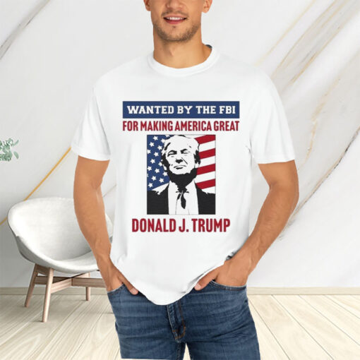 Wanted By The FBI For Making America Great Donald J.Trump T-Shirtt