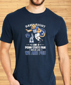 We Are PSU Damn Right I Am A Penn State Football Fan Win Or Lose Shirts