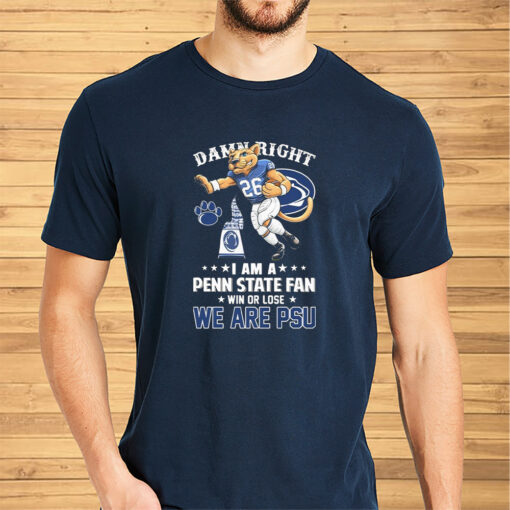 We Are PSU Damn Right I Am A Penn State Football Fan Win Or Lose Shirts