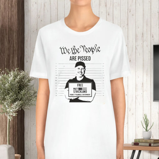 We The People Are Pissed Support Matt Strickland T-Shirt