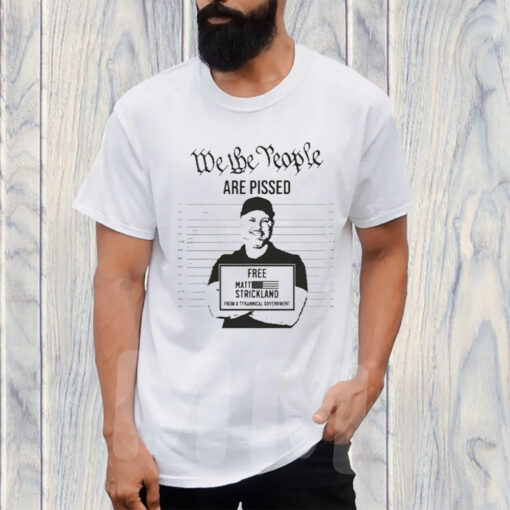 We The People Are Pissed Support Matt Strickland TShirt