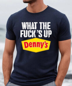 What The Fuck’s Up Denny’s Live Without Shirt