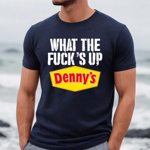 What The Fuck’s Up Denny’s Live Without Shirt