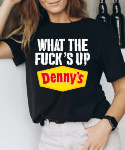 What The Fuck’s Up Denny’s Live Without Shirts