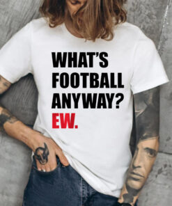 What's Football Anyway Ew TShirt