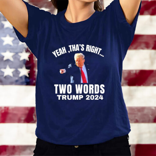 Yeah Tha’s Right Two Words Trump 2024 T-Shirts