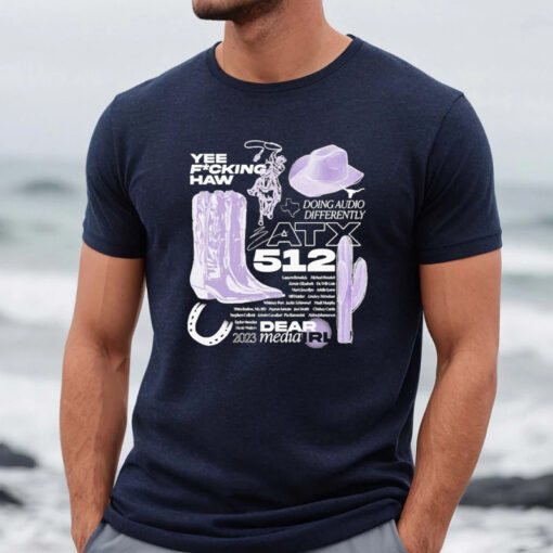 Yee Fucking Haw Doing Audio Differently Atx 512 Dear 2023 Media Irl Shirt