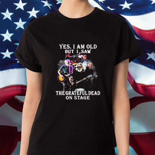 Yes, I Am Old But I Saw The Grateful Dead On State Shirt