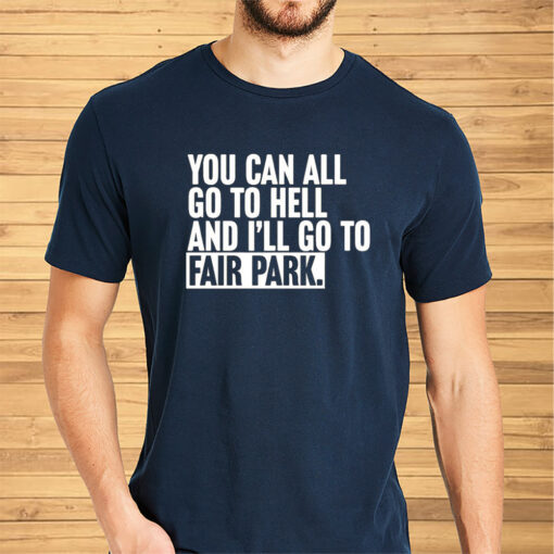 You Can All Go To Hell And I’ll Go To Fair Park Shirt